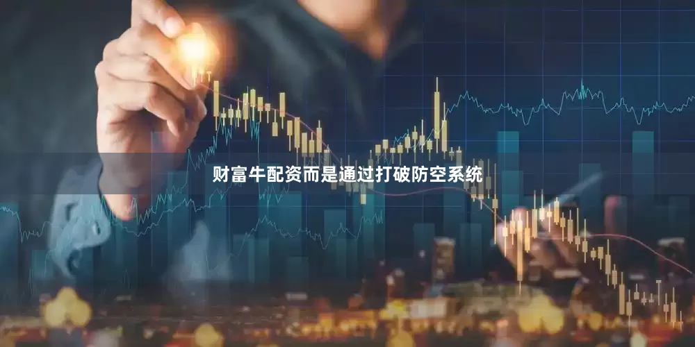 财富牛配资而是通过打破防空系统