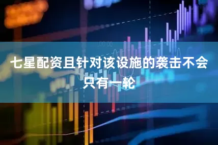 七星配资且针对该设施的袭击不会只有一轮