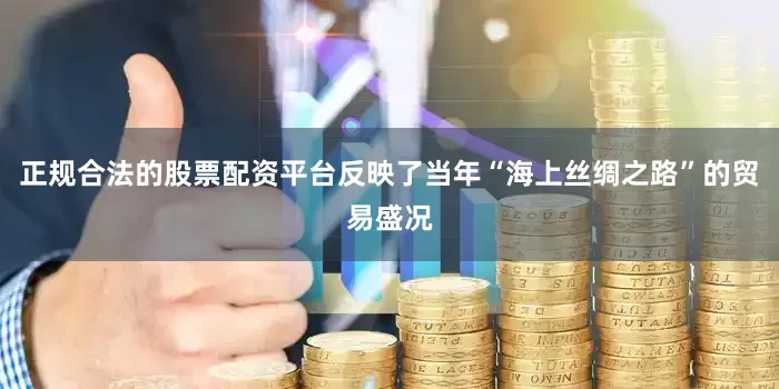 正规合法的股票配资平台反映了当年“海上丝绸之路”的贸易盛况