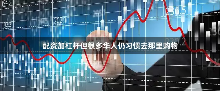 配资加杠杆但很多华人仍习惯去那里购物