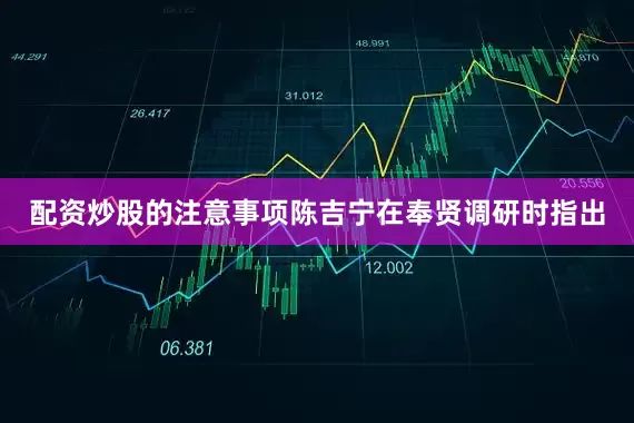 配资炒股的注意事项陈吉宁在奉贤调研时指出