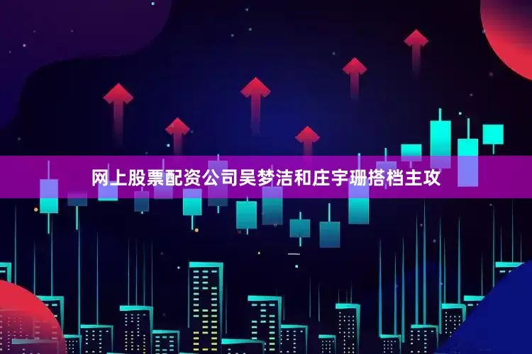 网上股票配资公司吴梦洁和庄宇珊搭档主攻