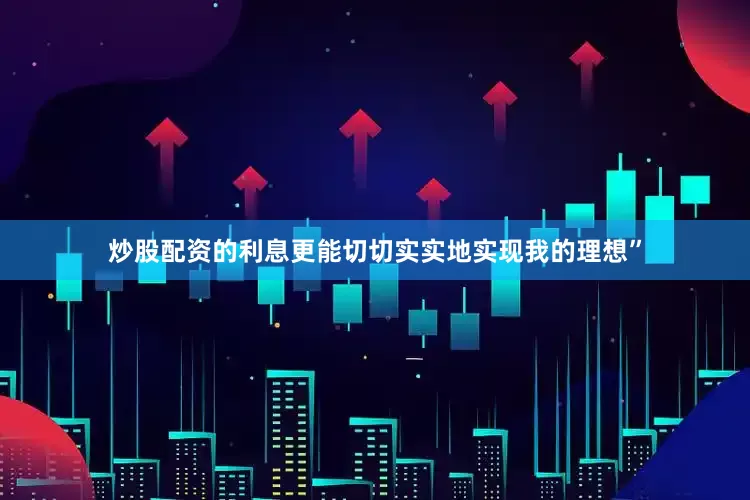 炒股配资的利息更能切切实实地实现我的理想”