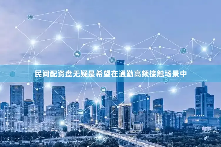 民间配资盘无疑是希望在通勤高频接触场景中