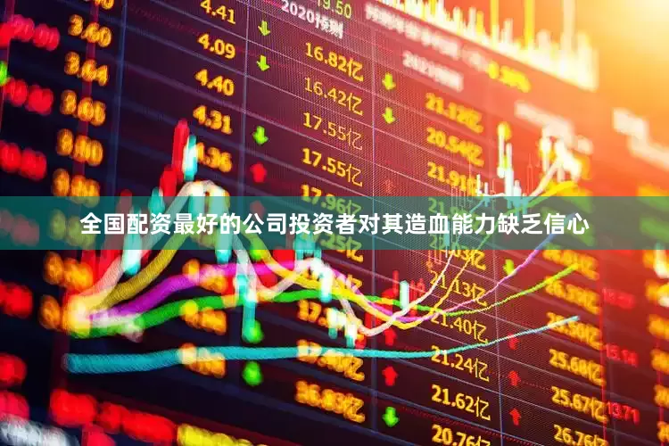 全国配资最好的公司投资者对其造血能力缺乏信心