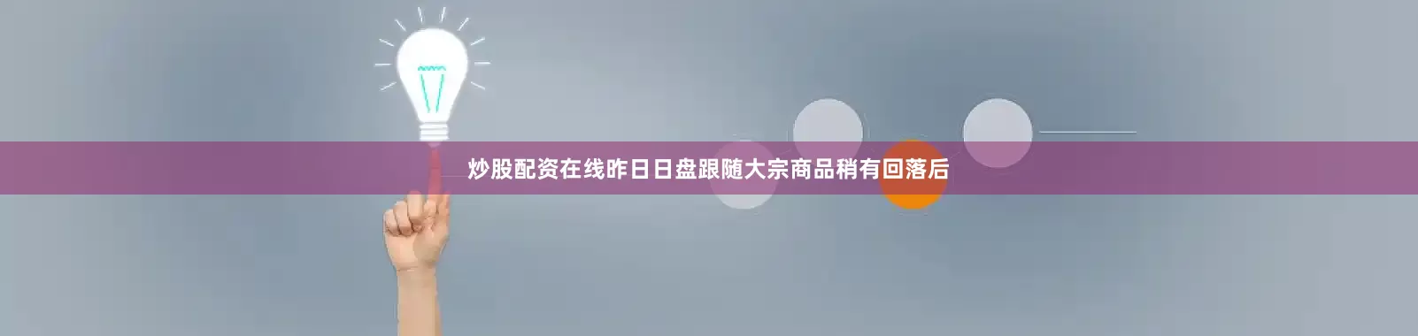 炒股配资在线昨日日盘跟随大宗商品稍有回落后