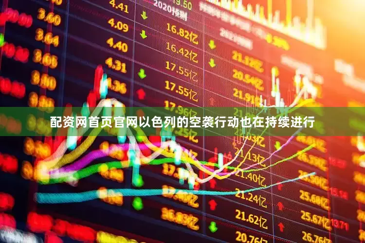 配资网首页官网以色列的空袭行动也在持续进行