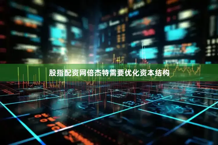 股指配资网倍杰特需要优化资本结构