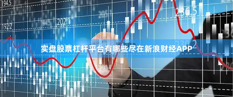 实盘股票杠杆平台有哪些尽在新浪财经APP