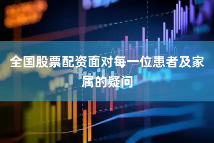 全国股票配资面对每一位患者及家属的疑问