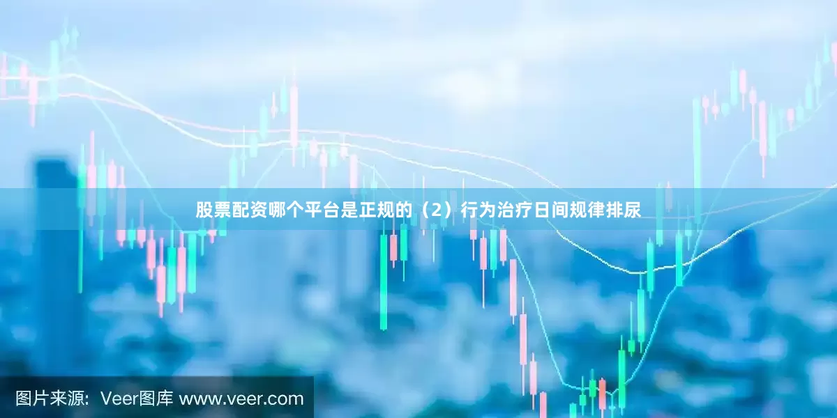 股票配资哪个平台是正规的（2）行为治疗日间规律排尿