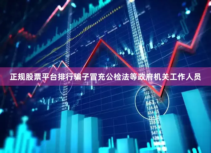 正规股票平台排行骗子冒充公检法等政府机关工作人员
