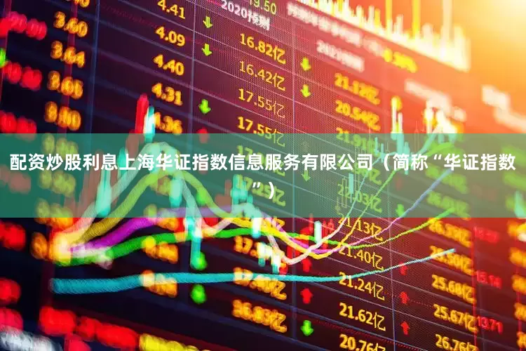 配资炒股利息上海华证指数信息服务有限公司（简称“华证指数”）