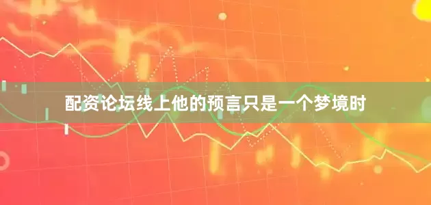 配资论坛线上他的预言只是一个梦境时