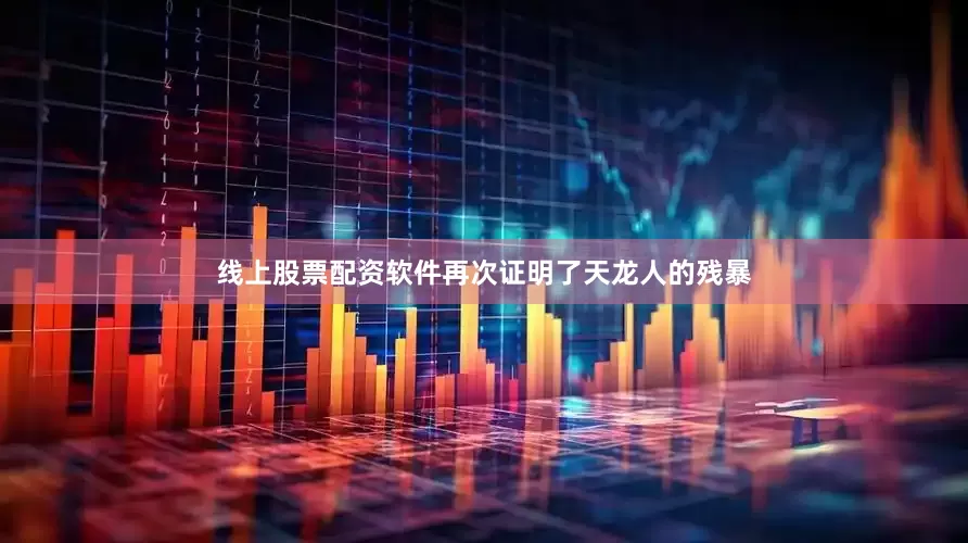 线上股票配资软件再次证明了天龙人的残暴