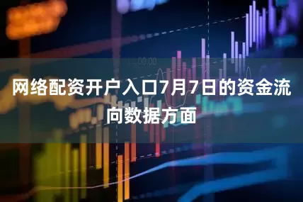 网络配资开户入口7月7日的资金流向数据方面