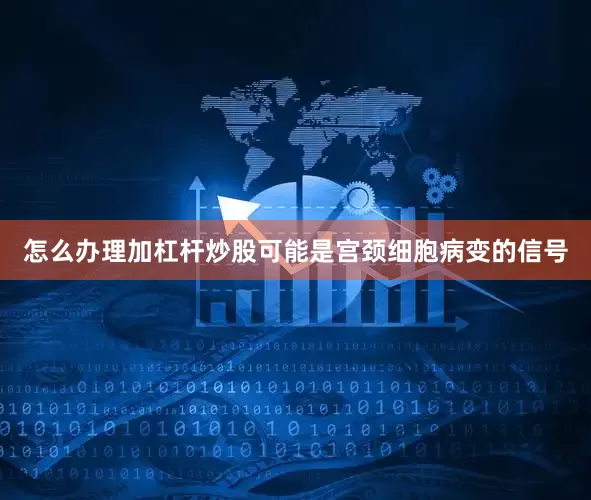 怎么办理加杠杆炒股可能是宫颈细胞病变的信号