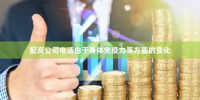 配资公司电话由于身体免疫力等方面的变化