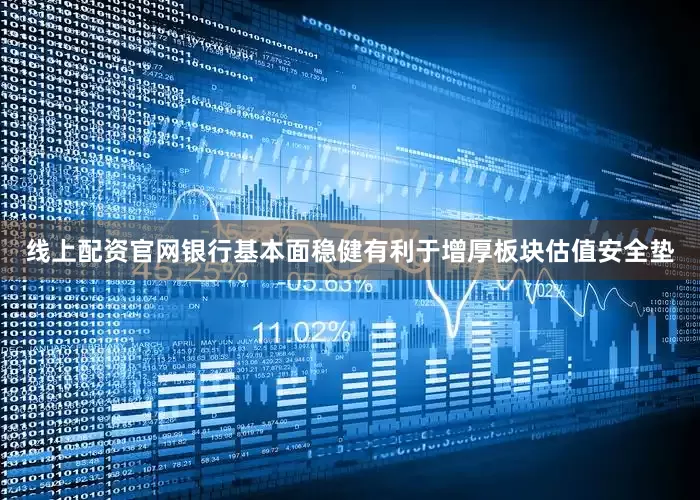 线上配资官网银行基本面稳健有利于增厚板块估值安全垫