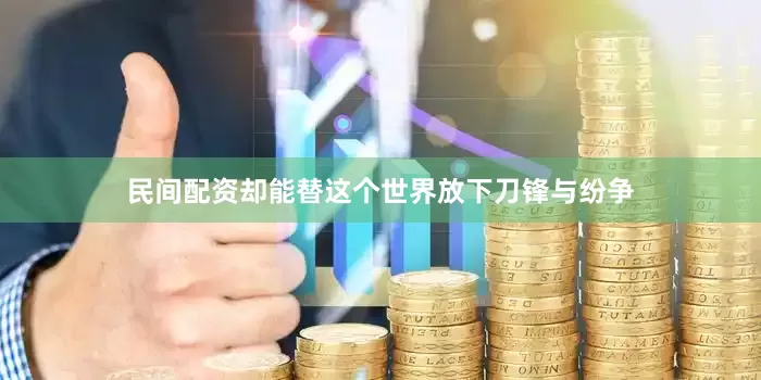 民间配资却能替这个世界放下刀锋与纷争