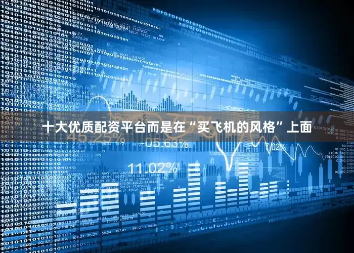 十大优质配资平台而是在“买飞机的风格”上面