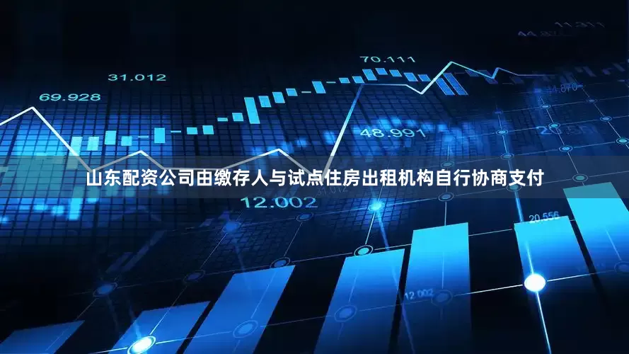 山东配资公司由缴存人与试点住房出租机构自行协商支付