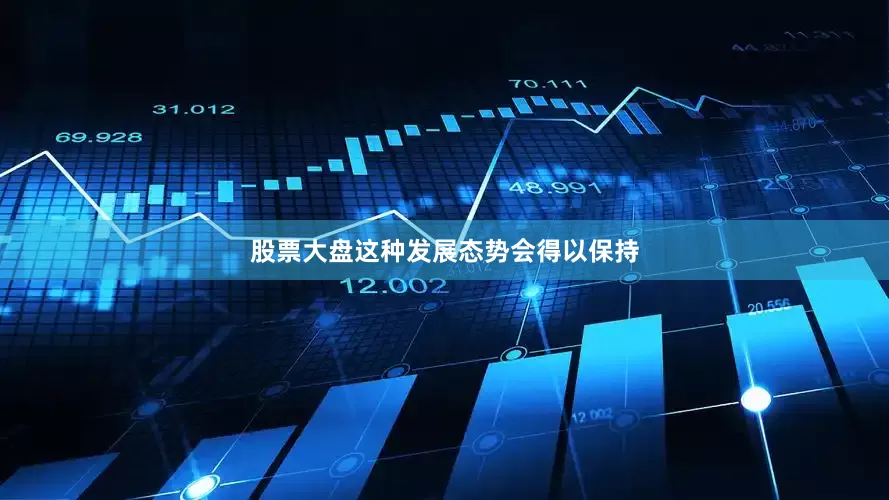 股票大盘这种发展态势会得以保持