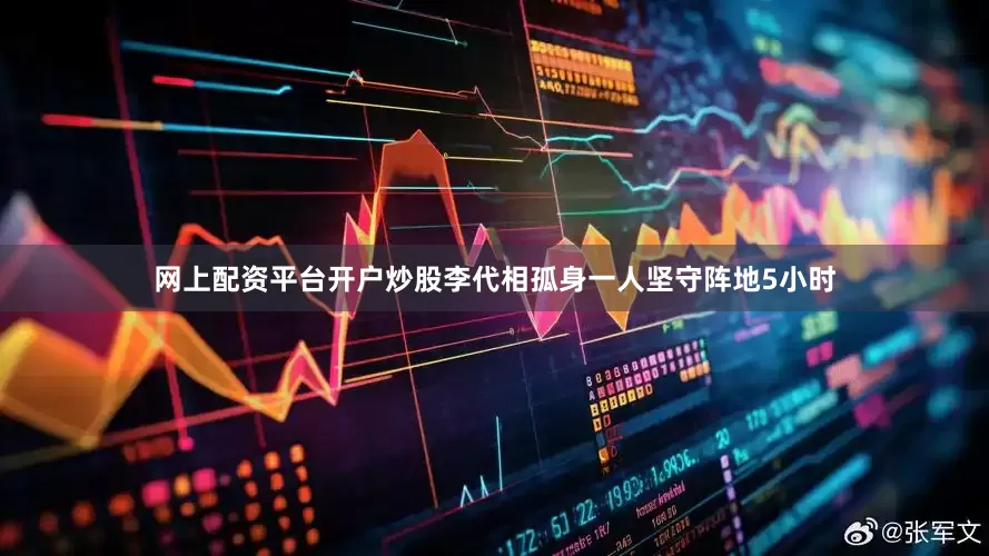 网上配资平台开户炒股李代相孤身一人坚守阵地5小时