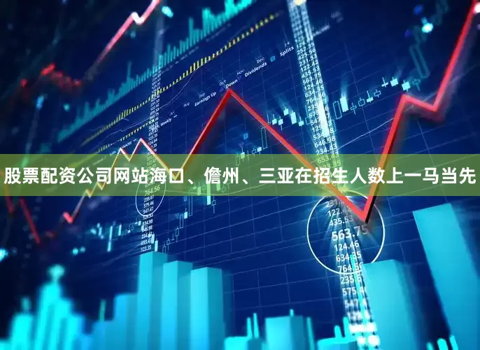 股票配资公司网站海口、儋州、三亚在招生人数上一马当先