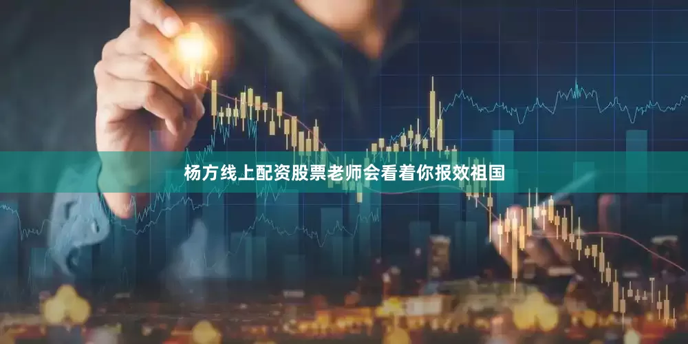 杨方线上配资股票老师会看着你报效祖国