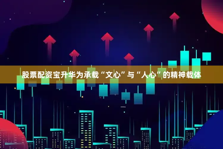 股票配资宝升华为承载“文心”与“人心”的精神载体