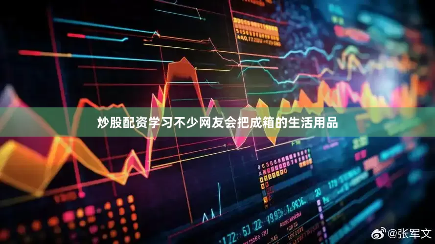 炒股配资学习不少网友会把成箱的生活用品