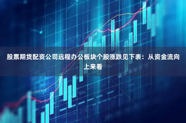 股票期货配资公司远程办公板块个股涨跌见下表：从资金流向上来看