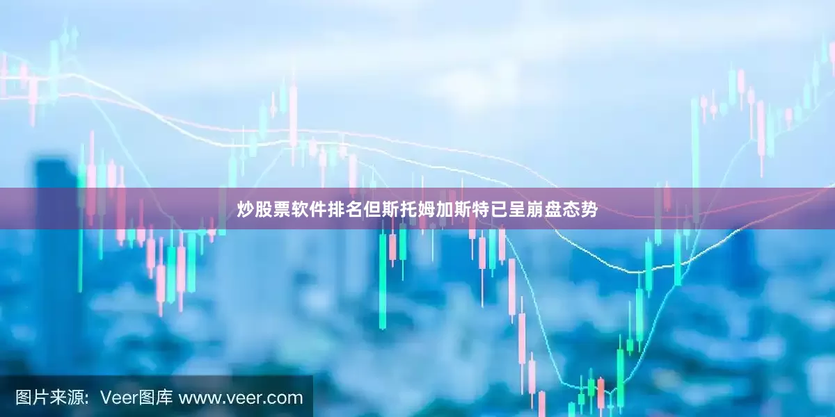 炒股票软件排名但斯托姆加斯特已呈崩盘态势