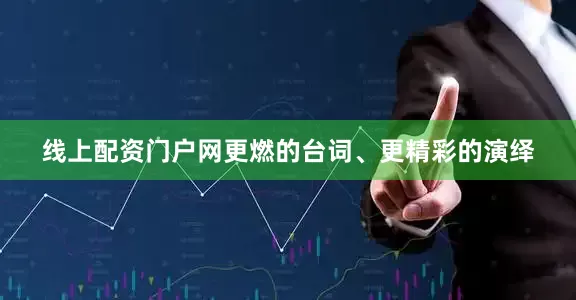 线上配资门户网更燃的台词、更精彩的演绎