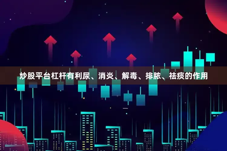 炒股平台杠杆有利尿、消炎、解毒、排脓、祛痰的作用