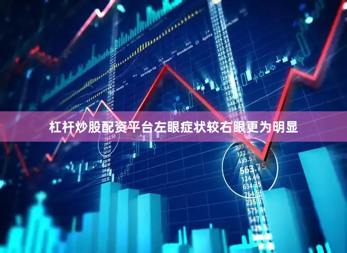 杠杆炒股配资平台左眼症状较右眼更为明显