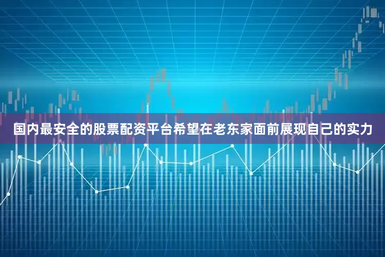 国内最安全的股票配资平台希望在老东家面前展现自己的实力