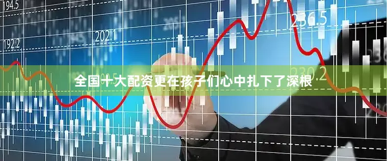 全国十大配资更在孩子们心中扎下了深根