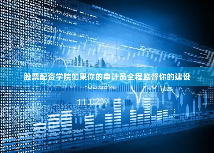 股票配资学院如果你的审计员全程监督你的建设