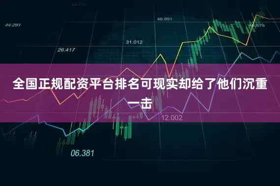 全国正规配资平台排名可现实却给了他们沉重一击