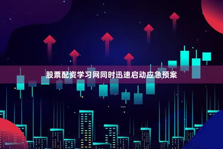 股票配资学习网同时迅速启动应急预案