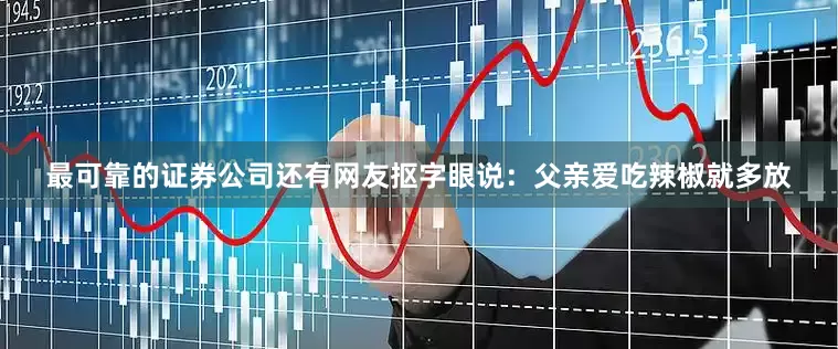 最可靠的证券公司还有网友抠字眼说：父亲爱吃辣椒就多放
