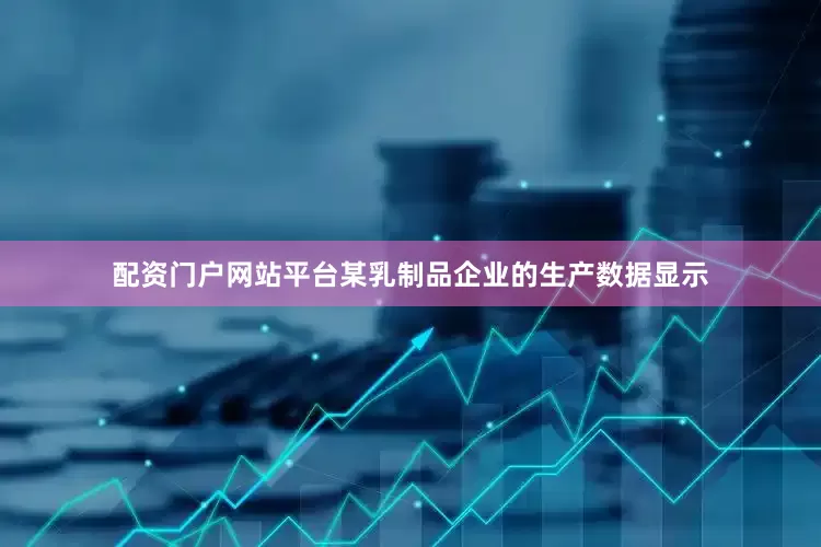 配资门户网站平台某乳制品企业的生产数据显示