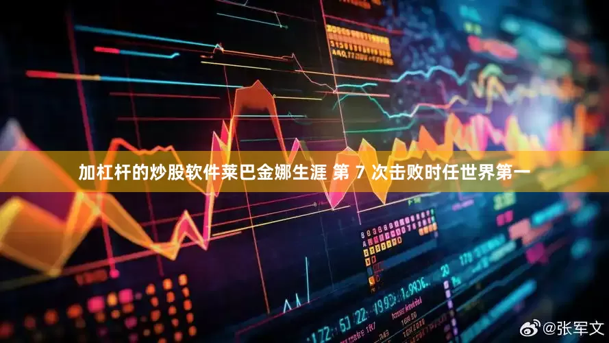加杠杆的炒股软件莱巴金娜生涯 第 7 次击败时任世界第一