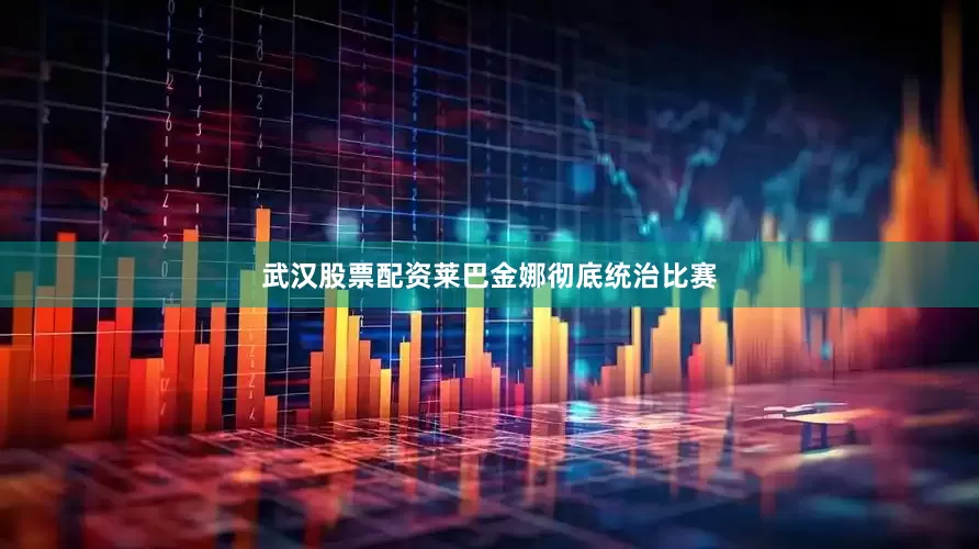 武汉股票配资莱巴金娜彻底统治比赛