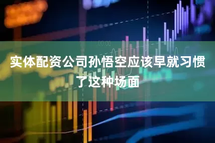 实体配资公司孙悟空应该早就习惯了这种场面