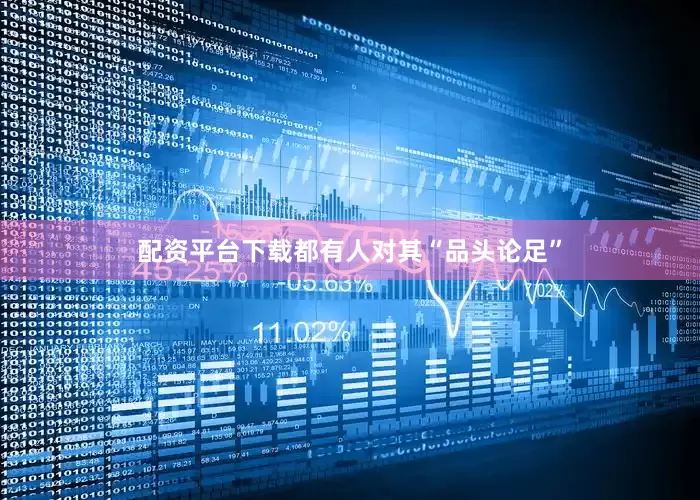 配资平台下载都有人对其“品头论足”