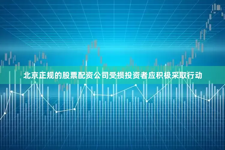 北京正规的股票配资公司受损投资者应积极采取行动