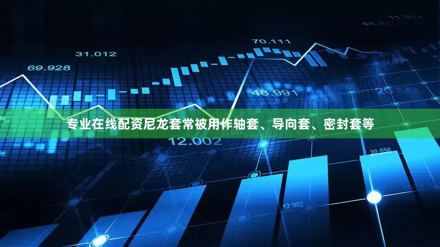 专业在线配资尼龙套常被用作轴套、导向套、密封套等